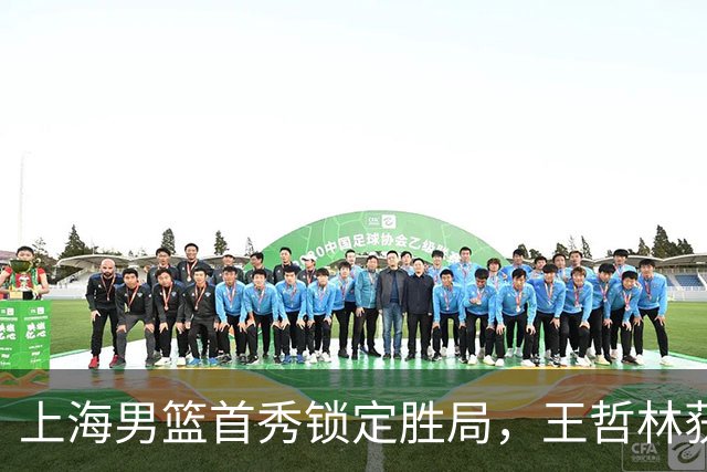 上海男篮首秀锁定胜局，王哲林获评全场最佳