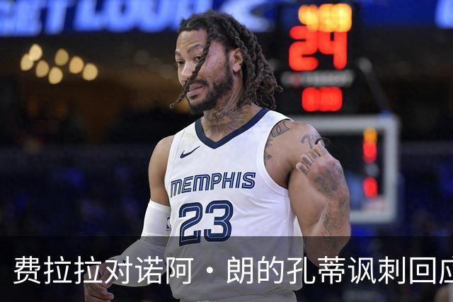 费拉拉对诺阿·朗的孔蒂讽刺回应：直接沟通才是王道