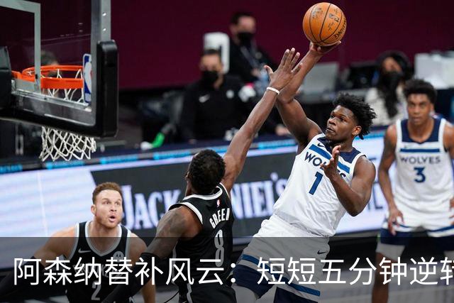 阿森纳替补风云：短短五分钟逆转比赛局势