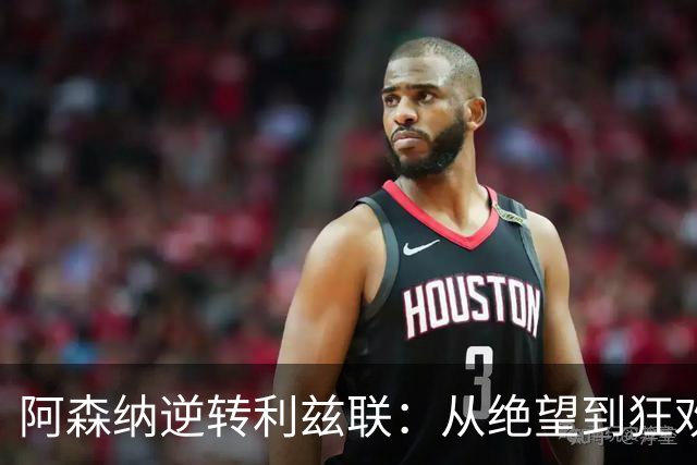 阿森纳逆转利兹联：从绝望到狂欢的激情之战